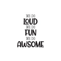 Vinyl Wall Art Decal - We Do Loud We Do Fun We Do Awesome - Modern Inspirational Cute Design Sticker For Children Bedroom Home Baby Nursery Daycare Kids Room Decor 1