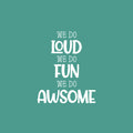 Vinyl Wall Art Decal - We Do Loud We Do Fun We Do Awesome - 25" x 20" - Modern Inspirational Cute Design Sticker For Children Bedroom Home Baby Nursery Daycare Kids Room Decor 1