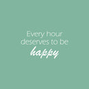 Vinyl Wall Art Decal - Every Hour Deserves To Be Happy - 14.5" x 25" -  Modern Motivational Self Love Quote Sticker For Home Bedroom Office Therapy Living Room Decor 1
