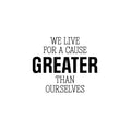 Vinyl Wall Art Decal - We Live For A Cause Greater Than Ourselves - Positive Inspiring Lovely Spiritual Quote Sticker For Home Bedroom Closet Living Room Office Coffee Shop Decor 1