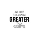 Vinyl Wall Art Decal - We Live For A Cause Greater Than Ourselves - 17" x 22" - Positive Inspiring Lovely Spiritual Quote Sticker For Home Bedroom Closet Living Room Office Coffee Shop Decor 1