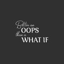 Vinyl Wall Art Decal - Better An Oops Than A What If - 13.5" x 20" - Modern Inspirational Positive Self Esteem Quote Sticker For Home Bedroom Classroom School Office Coffee Shop Decor 1