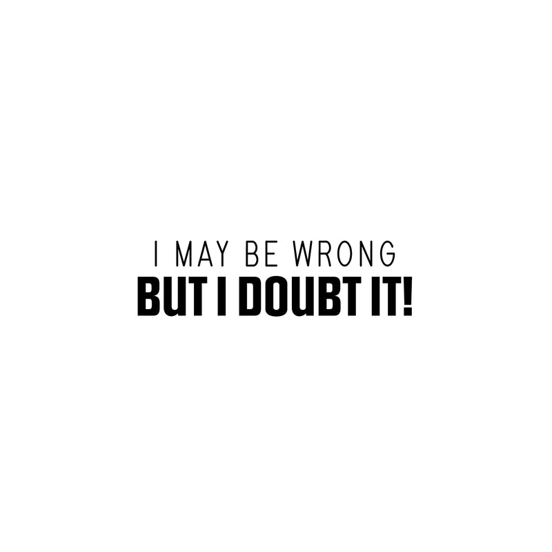 Vinyl Wall Art Decal - I May Be Wrong But I Doubt It! - 7" x 25" - Trendy Fun Sarcastic Adult Joke Quote Sticker For Office Coffee Shop Storefront Living Room Bedroom Decor 1