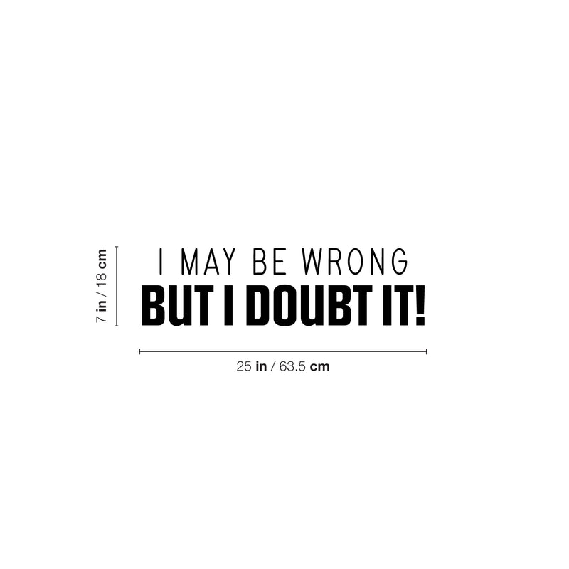 Vinyl Wall Art Decal - I May Be Wrong But I Doubt It! - 7" x 25" - Trendy Fun Sarcastic Adult Joke Quote Sticker For Office Coffee Shop Storefront Living Room Bedroom Decor 4