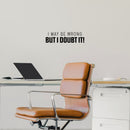 Vinyl Wall Art Decal - I May Be Wrong But I Doubt It! - 7" x 25" - Trendy Fun Sarcastic Adult Joke Quote Sticker For Office Coffee Shop Storefront Living Room Bedroom Decor 3