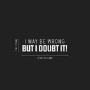 Vinyl Wall Art Decal - I May Be Wrong But I Doubt It! - 7" x 25" - Trendy Fun Sarcastic Adult Joke Quote Sticker For Office Coffee Shop Storefront Living Room Bedroom Decor 4