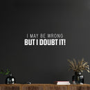 Vinyl Wall Art Decal - I May Be Wrong But I Doubt It! - 7" x 25" - Trendy Fun Sarcastic Adult Joke Quote Sticker For Office Coffee Shop Storefront Living Room Bedroom Decor 2